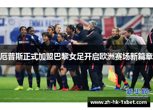 厄普斯正式加盟巴黎女足开启欧洲赛场新篇章