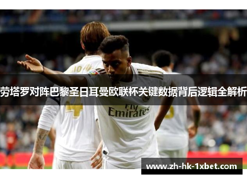劳塔罗对阵巴黎圣日耳曼欧联杯关键数据背后逻辑全解析