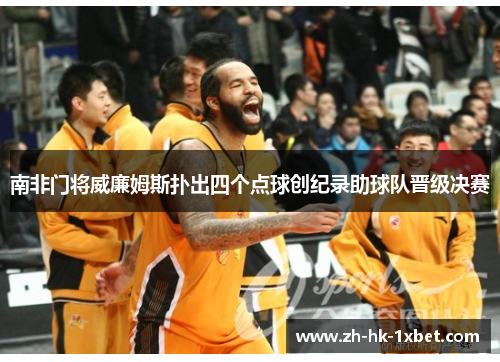 南非门将威廉姆斯扑出四个点球创纪录助球队晋级决赛