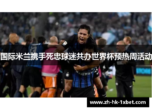 国际米兰携手死忠球迷共办世界杯预热周活动