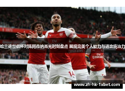 哈兰德世俱杯对阵阿森纳高光时刻盘点 展现完美个人能力与进攻统治力