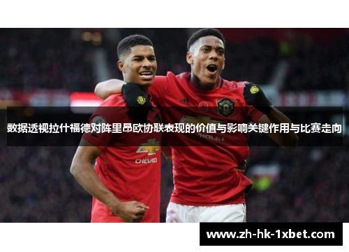 数据透视拉什福德对阵里昂欧协联表现的价值与影响关键作用与比赛走向