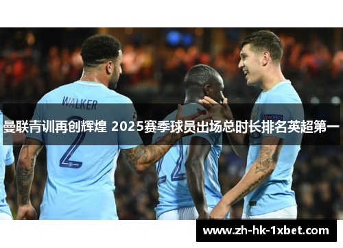 曼联青训再创辉煌 2025赛季球员出场总时长排名英超第一