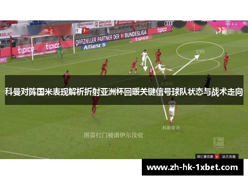 科曼对阵国米表现解析折射亚洲杯回暖关键信号球队状态与战术走向