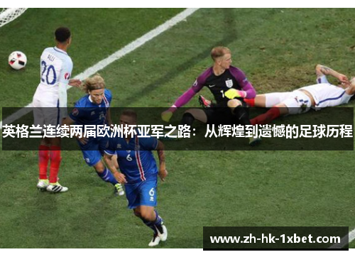 英格兰连续两届欧洲杯亚军之路：从辉煌到遗憾的足球历程