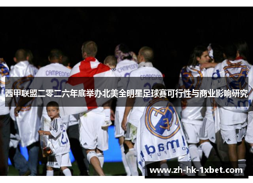 西甲联盟二零二六年底举办北美全明星足球赛可行性与商业影响研究