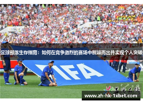 足球部落生存指南：如何在竞争激烈的赛场中脱颖而出并实现个人突破