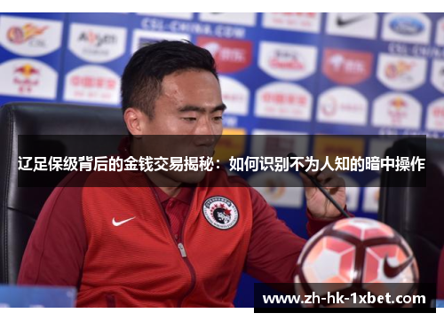 辽足保级背后的金钱交易揭秘：如何识别不为人知的暗中操作