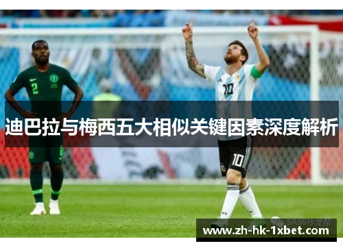 迪巴拉与梅西五大相似关键因素深度解析