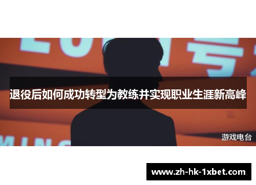 退役后如何成功转型为教练并实现职业生涯新高峰