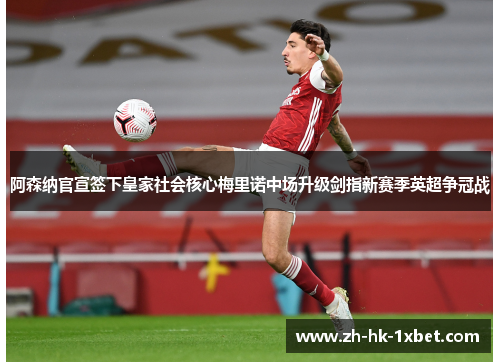 阿森纳官宣签下皇家社会核心梅里诺中场升级剑指新赛季英超争冠战