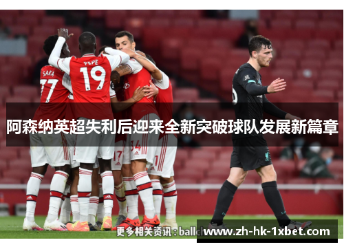 阿森纳英超失利后迎来全新突破球队发展新篇章 阿森纳英超失利后迎来全新突破球队发展新篇章