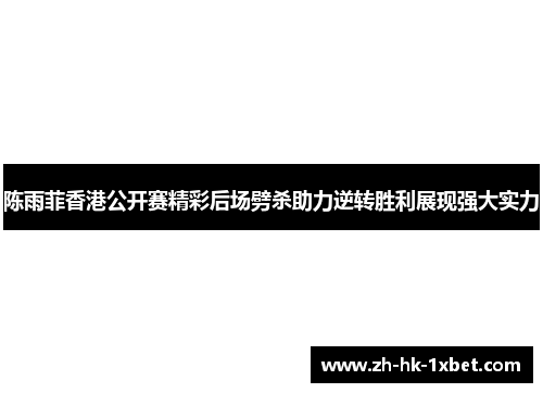 陈雨菲香港公开赛精彩后场劈杀助力逆转胜利展现强大实力 陈雨菲香港公开赛精彩后场劈杀助力逆转胜利展现强大实力