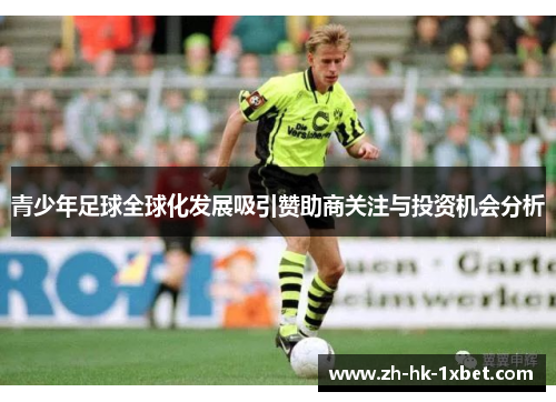 青少年足球全球化发展吸引赞助商关注与投资机会分析 青少年足球全球化发展吸引赞助商关注与投资机会分析