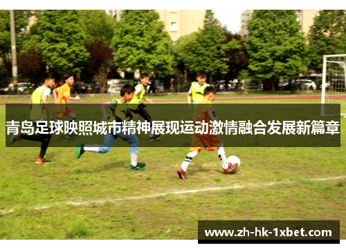 青岛足球映照城市精神展现运动激情融合发展新篇章 青岛足球映照城市精神展现运动激情融合发展新篇章