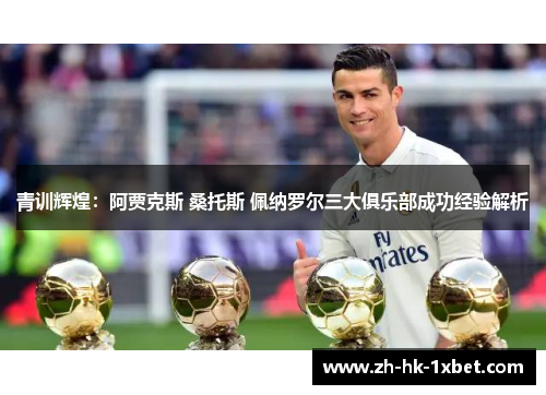 青训辉煌：阿贾克斯 桑托斯 佩纳罗尔三大俱乐部成功经验解析