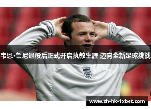 韦恩·鲁尼退役后正式开启执教生涯 迈向全新足球挑战 韦恩·鲁尼退役后正式开启执教生涯 迈向全新足球挑战