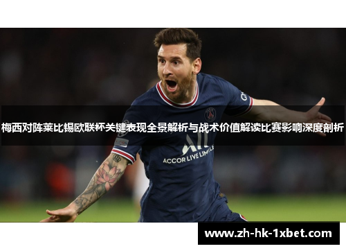梅西对阵莱比锡欧联杯关键表现全景解析与战术价值解读比赛影响深度剖析 梅西对阵莱比锡欧联杯关键表现全景解析与战术价值解读比赛影响深度剖析