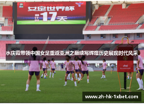 水庆霞带领中国女足重返亚洲之巅续写辉煌历史展现时代风采 水庆霞带领中国女足重返亚洲之巅续写辉煌历史展现时代风采