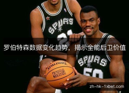 罗伯特森数据变化趋势，揭示全能后卫价值
