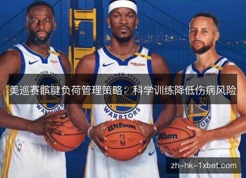 美巡赛髌腱负荷管理策略:科学训练降低伤病风险 美巡赛髌腱负荷管理策略:科学训练降低伤病风险